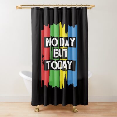 No Day But Today Shower Curtain